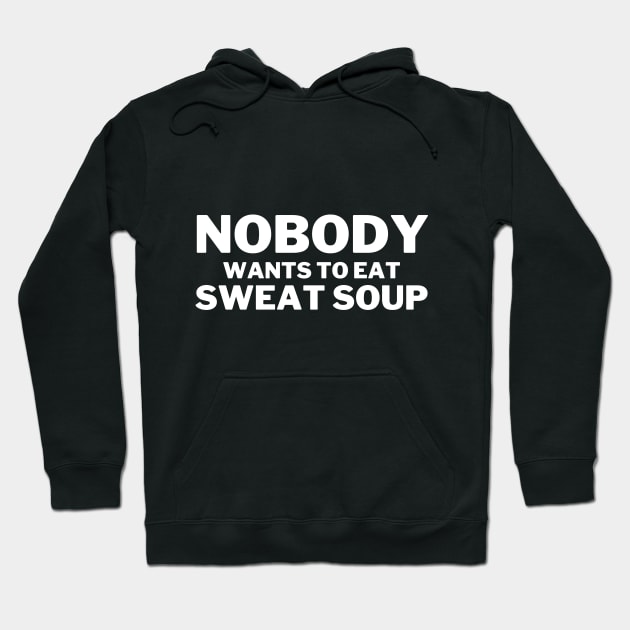 Nobody Wants To Eat Sweat Soup Funny Teeshirt Design Hoodie by greygoodz